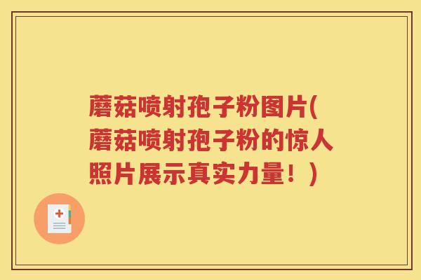 蘑菇喷射孢子粉图片(蘑菇喷射孢子粉的惊人照片展示真实力量！)