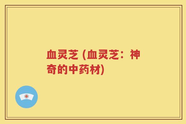 血灵芝 (血灵芝：神奇的中药材)