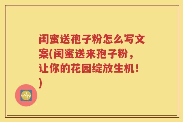 闺蜜送孢子粉怎么写文案(闺蜜送来孢子粉，让你的花园绽放生机！)
