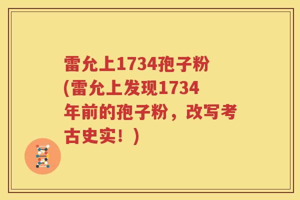雷允上1734孢子粉(雷允上发现1734年前的孢子粉，改写考古史实！)