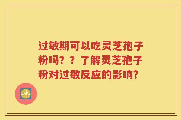 过敏期可以吃灵芝孢子粉吗？？了解灵芝孢子粉对过敏反应的影响？