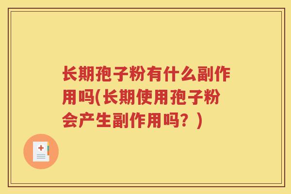 长期孢子粉有什么副作用吗(长期使用孢子粉会产生副作用吗？)