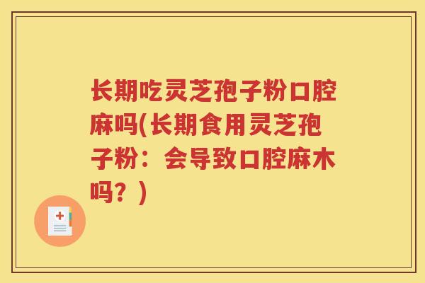 长期吃灵芝孢子粉口腔麻吗(长期食用灵芝孢子粉：会导致口腔麻木吗？)