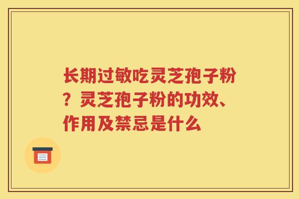 长期过敏吃灵芝孢子粉？灵芝孢子粉的功效、作用及禁忌是什么