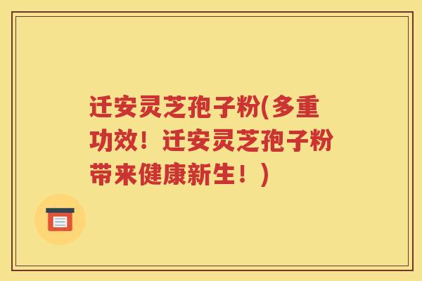 迁安灵芝孢子粉(多重功效！迁安灵芝孢子粉带来健康新生！)