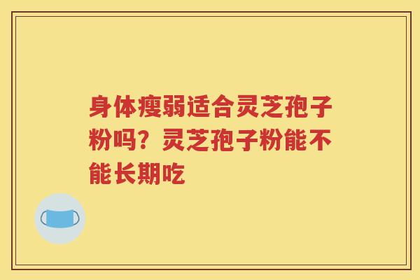 身体瘦弱适合灵芝孢子粉吗？灵芝孢子粉能不能长期吃