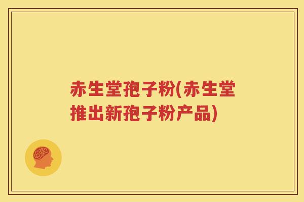 赤生堂孢子粉(赤生堂推出新孢子粉产品)