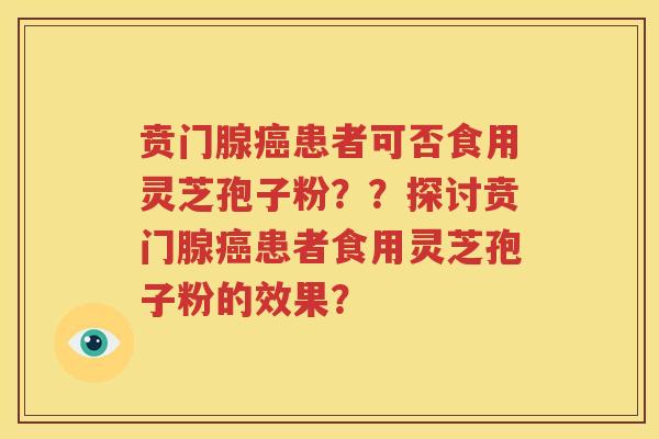 贲门腺癌患者可否食用灵芝孢子粉？？探讨贲门腺癌患者食用灵芝孢子粉的效果？