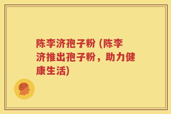 陈李济孢子粉 (陈李济推出孢子粉，助力健康生活)