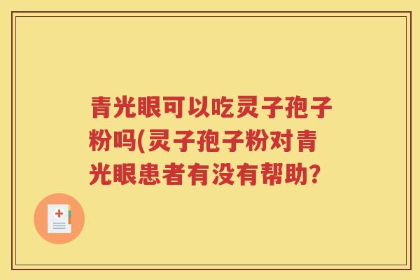 青光眼可以吃灵子孢子粉吗(灵子孢子粉对青光眼患者有没有帮助？