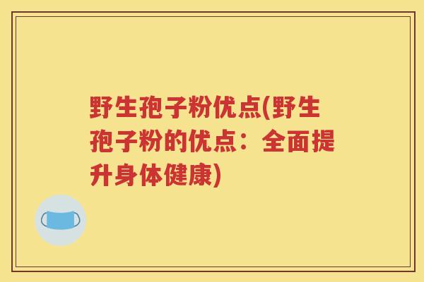 野生孢子粉优点(野生孢子粉的优点：全面提升身体健康)