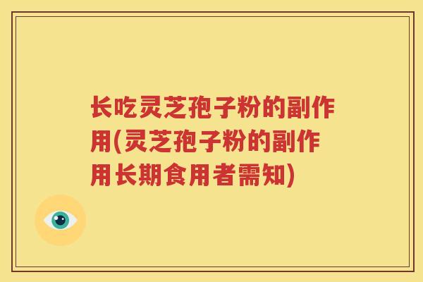 长吃灵芝孢子粉的副作用(灵芝孢子粉的副作用长期食用者需知)