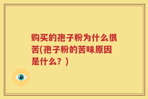 购买的孢子粉为什么很苦(孢子粉的苦味原因是什么？)