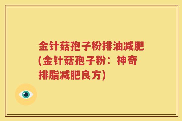 金针菇孢子粉排油减肥(金针菇孢子粉：神奇排脂减肥良方)
