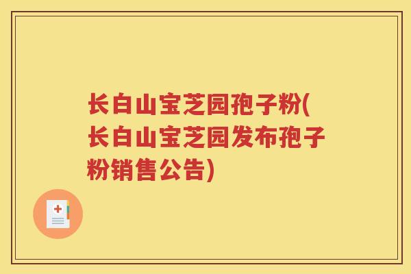 长白山宝芝园孢子粉(长白山宝芝园发布孢子粉销售公告)