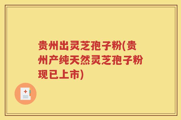 贵州出灵芝孢子粉(贵州产纯天然灵芝孢子粉现已上市)