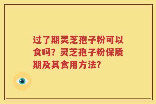 过了期灵芝孢子粉可以食吗？灵芝孢子粉保质期及其食用方法？