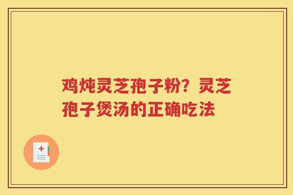 鸡炖灵芝孢子粉？灵芝孢子煲汤的正确吃法