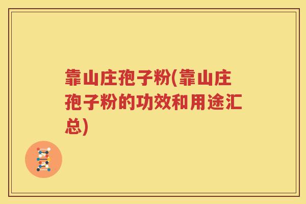 靠山庄孢子粉(靠山庄孢子粉的功效和用途汇总)