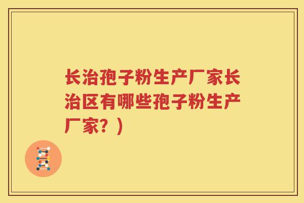 长治孢子粉生产厂家长治区有哪些孢子粉生产厂家？)