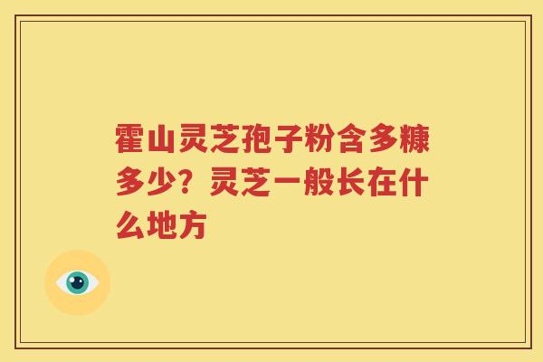 霍山灵芝孢子粉含多糠多少？灵芝一般长在什么地方