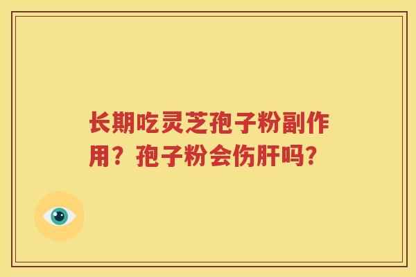 长期吃灵芝孢子粉副作用？孢子粉会伤肝吗？
