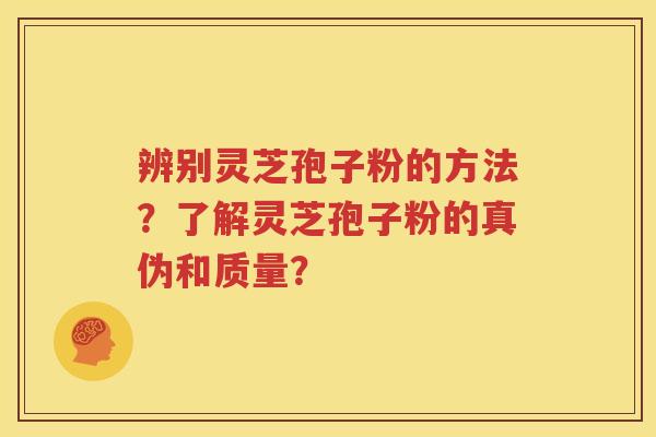 辨别灵芝孢子粉的方法？了解灵芝孢子粉的真伪和质量？