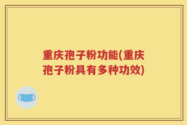 重庆孢子粉功能(重庆孢子粉具有多种功效)