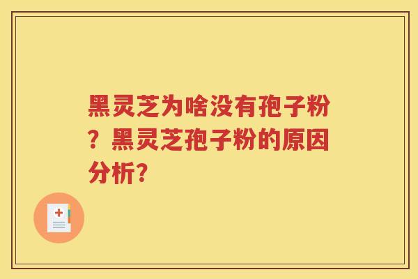 黑灵芝为啥没有孢子粉？黑灵芝孢子粉的原因分析？