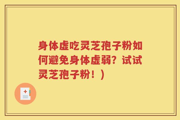身体虚吃灵芝孢子粉如何避免身体虚弱？试试灵芝孢子粉！)