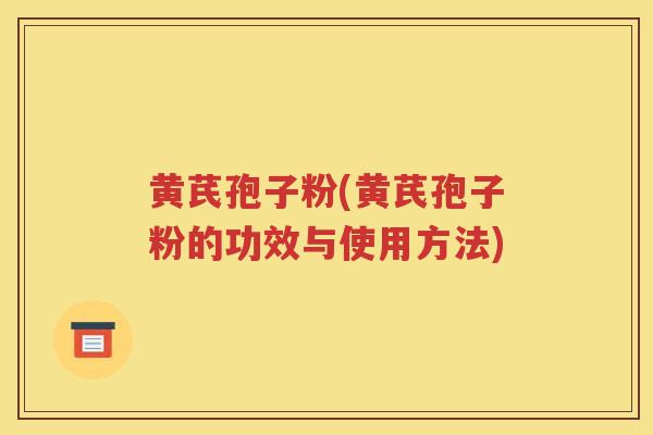 黄芪孢子粉(黄芪孢子粉的功效与使用方法)