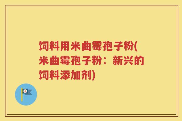 饲料用米曲霉孢子粉(米曲霉孢子粉：新兴的饲料添加剂)