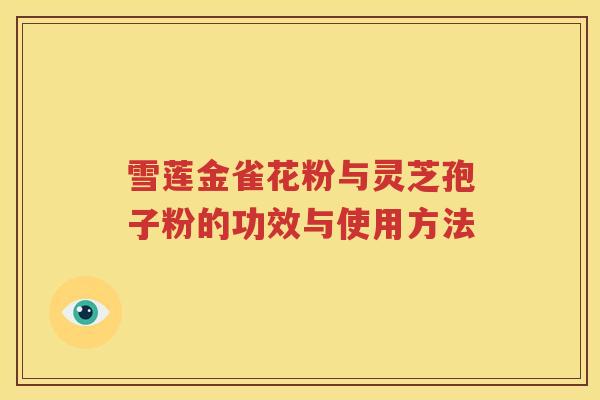 雪莲金雀花粉与灵芝孢子粉的功效与使用方法