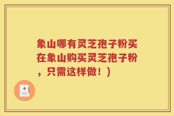 象山哪有灵芝孢子粉买在象山购买灵芝孢子粉，只需这样做！)