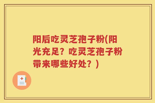 阳后吃灵芝孢子粉(阳光充足？吃灵芝孢子粉带来哪些好处？)