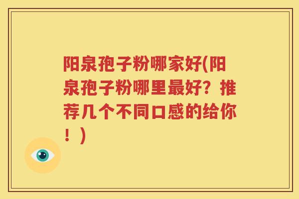 阳泉孢子粉哪家好(阳泉孢子粉哪里最好？推荐几个不同口感的给你！)