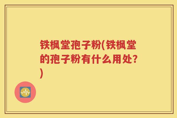 铁枫堂孢子粉(铁枫堂的孢子粉有什么用处？)