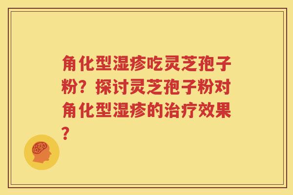 角化型湿疹吃灵芝孢子粉？探讨灵芝孢子粉对角化型湿疹的治疗效果？