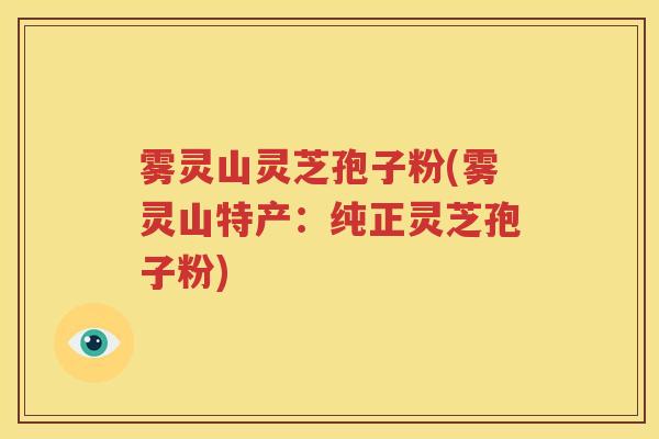 雾灵山灵芝孢子粉(雾灵山特产：纯正灵芝孢子粉)
