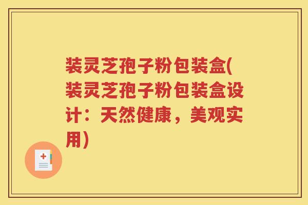 装灵芝孢子粉包装盒(装灵芝孢子粉包装盒设计：天然健康，美观实用)
