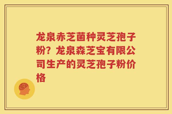 龙泉赤芝菌种灵芝孢子粉？龙泉森芝宝有限公司生产的灵芝孢子粉价格