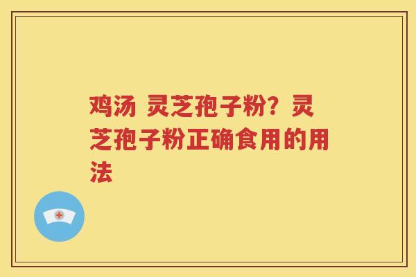 鸡汤 灵芝孢子粉？灵芝孢子粉正确食用的用法