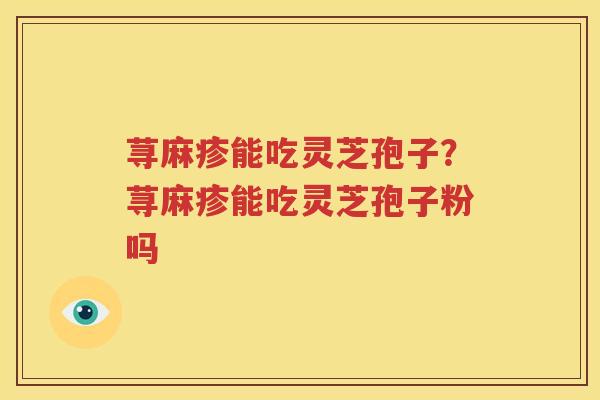 荨麻疹能吃灵芝孢子？荨麻疹能吃灵芝孢子粉吗