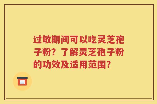 过敏期间可以吃灵芝孢子粉？了解灵芝孢子粉的功效及适用范围？