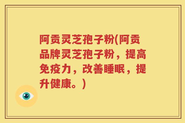 阿贡灵芝孢子粉(阿贡品牌灵芝孢子粉，提高免疫力，改善睡眠，提升健康。)
