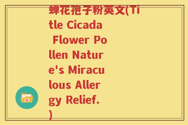 蝉花孢子粉英文(Title Cicada Flower Pollen Nature's Miraculous Allergy Relief.)