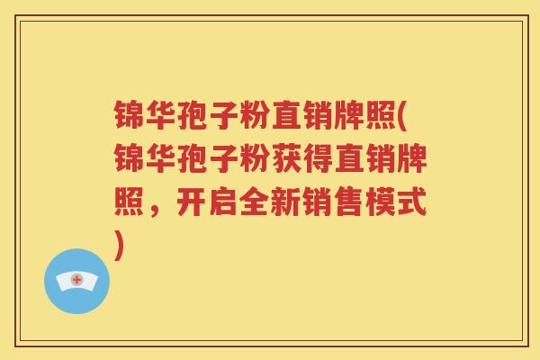 锦华孢子粉直销牌照(锦华孢子粉获得直销牌照，开启全新销售模式)