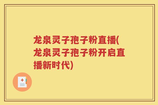 龙泉灵子孢子粉直播(龙泉灵子孢子粉开启直播新时代)