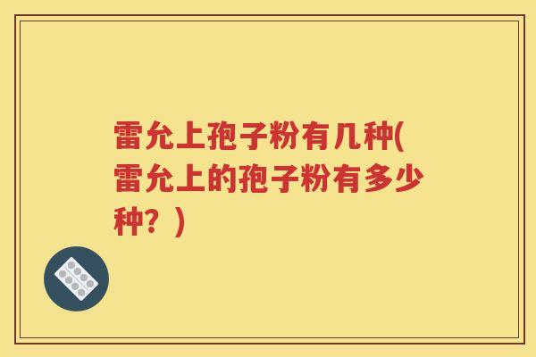 雷允上孢子粉有几种(雷允上的孢子粉有多少种？)