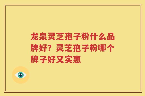 龙泉灵芝孢子粉什么品牌好？灵芝孢子粉哪个牌子好又实惠